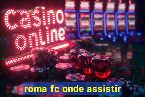 roma fc onde assistir